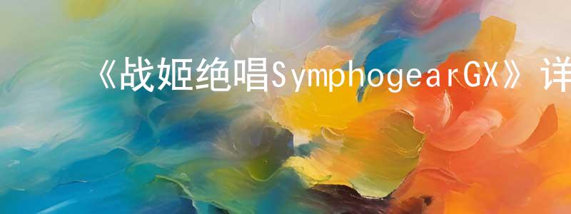 代雪娟发布《战姬绝唱SymphogearGX》详情介绍_战姬绝唱SymphogearGX已完结在线观看_战姬绝唱SymphogearGX迅雷下载_日漫
